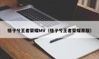 格子兮王者荣耀MV（格子兮王者荣耀原版）