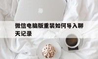 微信电脑版重装如何导入聊天记录（电脑重装系统怎么把微信聊天记录导入进去）