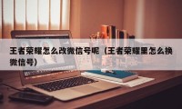 王者荣耀怎么改微信号呢（王者荣耀里怎么换微信号）