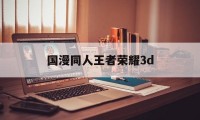 国漫同人王者荣耀3d（王者荣耀的国漫）