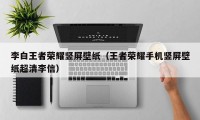 李白王者荣耀竖屏壁纸（王者荣耀手机竖屏壁纸超清李信）