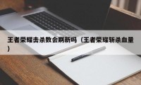 王者荣耀击杀数会刷新吗（王者荣耀斩杀血量）