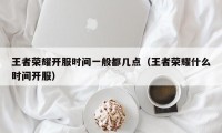 王者荣耀开服时间一般都几点（王者荣耀什么时间开服）