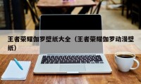 王者荣耀伽罗壁纸大全（王者荣耀伽罗动漫壁纸）