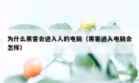 为什么黑客会进入人的电脑（黑客进入电脑会怎样）