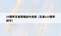 19赛季王者荣耀战令皮肤（王者s19赛季战令）