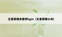 王者荣耀余春娇bgm（王者荣耀小兵）