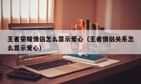 王者荣耀情侣怎么显示爱心（王者情侣关系怎么显示爱心）