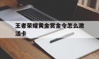 王者荣耀黄金赏金令怎么激活卡（黄金赏金令怎么获得）