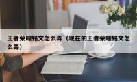 王者荣耀铭文怎么弄（现在的王者荣耀铭文怎么弄）