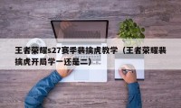 王者荣耀s27赛季裴擒虎教学（王者荣耀裴擒虎开局学一还是二）