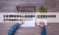 王者荣耀联赛有人用虞姬吗（王者里的虞姬相当于联盟的什么）