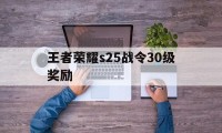 王者荣耀s25战令30级奖励（s25赛季的战令奖励）