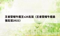 王者荣耀牛魔王s26出装（王者荣耀牛魔最强出装2021）