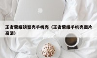 王者荣耀螃蟹壳手机壳（王者荣耀手机壳图片高清）