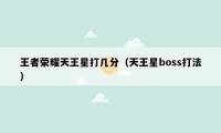 王者荣耀天王星打几分（天王星boss打法）