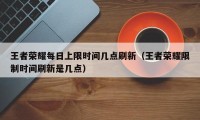 王者荣耀每日上限时间几点刷新（王者荣耀限制时间刷新是几点）