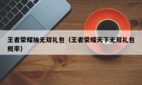 王者荣耀抽无双礼包（王者荣耀天下无双礼包概率）