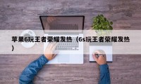 苹果6玩王者荣耀发热（6s玩王者荣耀发热）