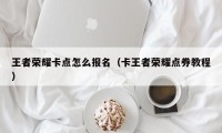 王者荣耀卡点怎么报名（卡王者荣耀点券教程）