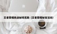 王者荣耀挑战秘境奖励（王者荣耀秘宝活动）