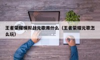 王者荣耀模拟战元歌用什么（王者荣耀元歌怎么玩）