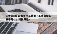 王者荣耀S19赛季什么结束（王者荣耀s9赛季是什么时候开始）