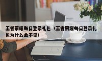 王者荣耀每日登录礼包（王者荣耀每日登录礼包为什么会不见）