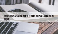 微信聊天记录搜索re（微信聊天记录搜索关键词）