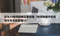 华为10如何隐藏王者荣耀（如何隐藏手机应用华为手机荣耀10）