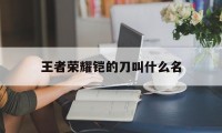 王者荣耀铠的刀叫什么名（铠的刀叫什么名字）