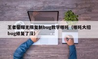 王者荣耀无限复制bug教学哪吒（哪吒大招bug修复了没）