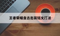 王者荣耀盘古出装铭文打法（盘古打野最强出装铭文）