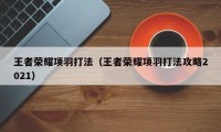 王者荣耀项羽打法（王者荣耀项羽打法攻略2021）