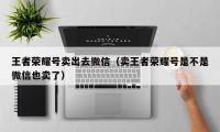 王者荣耀号卖出去微信（卖王者荣耀号是不是微信也卖了）