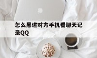 怎么黑进对方手机看聊天记录QQ（怎样知道别人的聊天记录）