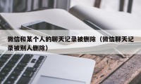 微信和某个人的聊天记录被删除（微信聊天记录被别人删除）