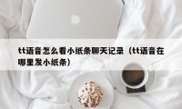 tt语音怎么看小纸条聊天记录（tt语音在哪里发小纸条）