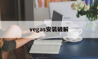 vegas安装破解（vegas破解版怎么安装）