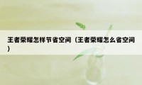 王者荣耀怎样节省空间（王者荣耀怎么省空间）