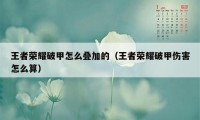 王者荣耀破甲怎么叠加的（王者荣耀破甲伤害怎么算）