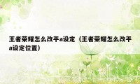 王者荣耀怎么改平a设定（王者荣耀怎么改平a设定位置）