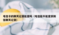 电信卡的聊天记录能查吗（电信能不能查到微信聊天记录）