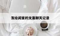 发给闺蜜的文案聊天记录（闺蜜发的文案）