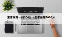 王者荣耀一局300分（王者荣耀3000分）