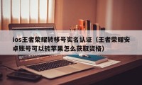 ios王者荣耀转移号实名认证（王者荣耀安卓账号可以转苹果怎么获取资格）