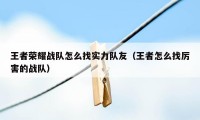 王者荣耀战队怎么找实力队友（王者怎么找厉害的战队）