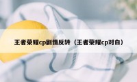 王者荣耀cp剧情反转（王者荣耀cp对白）