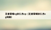 王者荣耀cg狄仁杰cp（王者荣耀狄仁杰cg动画）