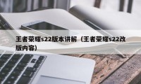 王者荣耀s22版本讲解（王者荣耀s22改版内容）